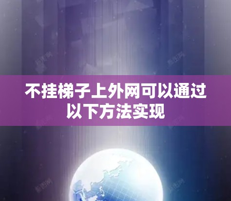 不挂梯子上外网可以通过以下方法实现