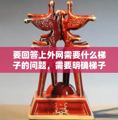 要回答上外网需要什么梯子的问题，需要明确梯子指的是网络设备，如路由器、交换机或防火墙。以下是对上外网网络配置的建议