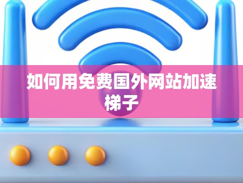 如何用免费国外网站加速梯子