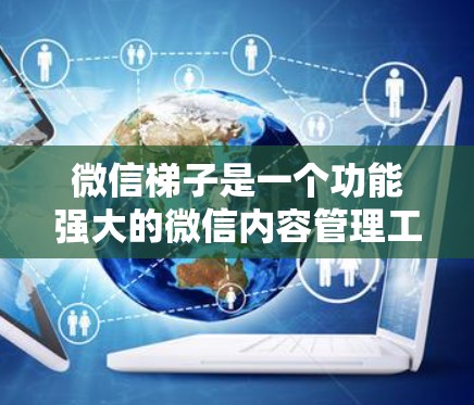 微信梯子是一个功能强大的微信内容管理工具,可以帮助用户更高效地管理微信内容。以下是一些步骤和方法,帮助您上外网搭梯子 微信梯子是一个功能强大的微信内容管理工具,可以帮助用户更高效地管理微信内容。以下是一些步骤和方法,帮助您上外网搭梯子
