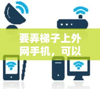 要弄梯子上外网手机,可以通过以下步骤操作 要弄梯子上外网手机,可以通过以下步骤操作