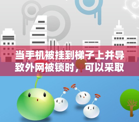当手机被挂到梯子上并导致外网被锁时，可以采取以下步骤来解决
