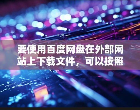 要使用百度网盘在外部网站上下载文件，可以按照以下步骤操作