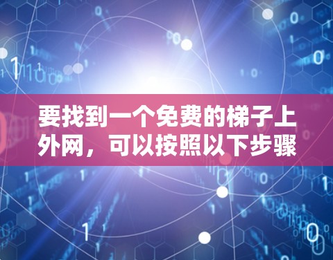 要找到一个免费的梯子上外网，可以按照以下步骤进行