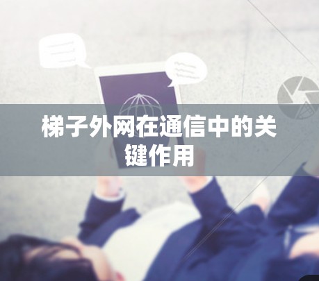 梯子外网在通信中的关键作用 梯子外网在通信中的关键作用