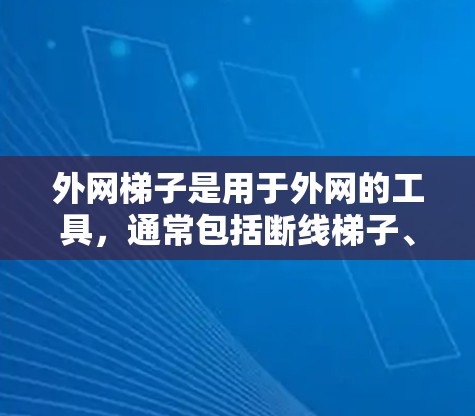 外网梯子是用于外网的工具,通常包括断线梯子、连接梯子和保护梯子等类型。以下是对外网梯子的使用方法和注意事项的详细总结 外网梯子是用于外网的工具,通常包括断线梯子、连接梯子和保护梯子等类型。以下是对外网梯子的使用方法和注意事项的详细总结