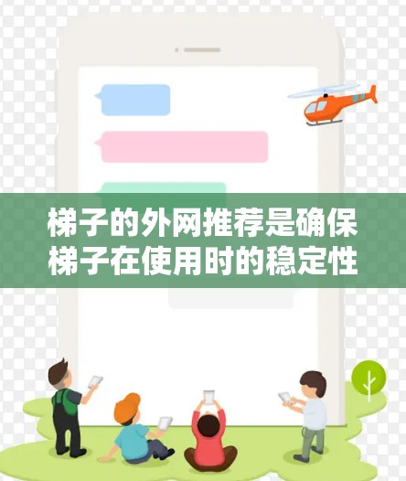 梯子的外网推荐是确保梯子在使用时的稳定性的重要步骤，涉及多个因素的综合考量。以下是对梯子外网推荐的详细分析和建议
