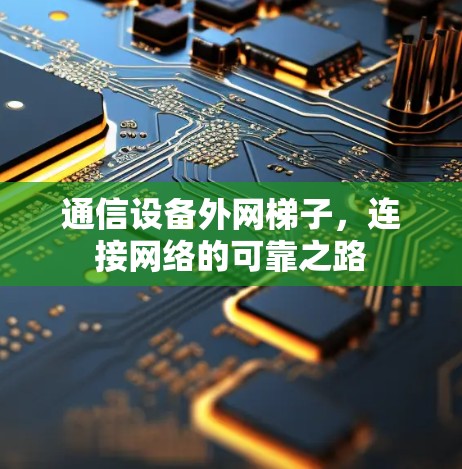 通信设备外网梯子，连接网络的可靠之路