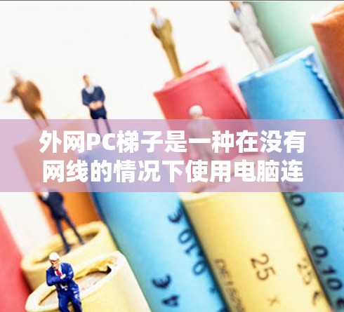 外网PC梯子是一种在没有网线的情况下使用电脑连接到外网设备的技术。它通过固态硬盘（SSD）或移动硬盘来模拟外网连接，允许在没有固定网络时远程访问或操作外网设备。以下是对外网PC梯子的详细总结