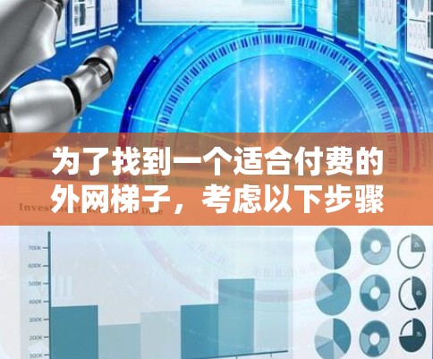 为了找到一个适合付费的外网梯子,考虑以下步骤和因素 为了找到一个适合付费的外网梯子,考虑以下步骤和因素