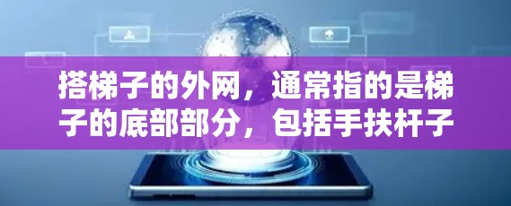 搭梯子的外网，通常指的是梯子的底部部分，包括手扶杆子、ladder handle 或者其他支撑结构。搭梯子的外网问题涉及如何正确地将梯子放置在墙上，维护和检查梯子的结构，以及避免梯子的倾斜或倾倒