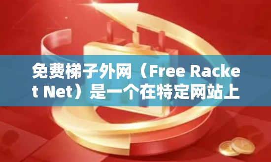 免费梯子外网（Free Racket Net）是一个在特定网站上提供免费下载的梯子服务，主要用于聊天、游戏或其他用途。以下是关于该服务的详细介绍