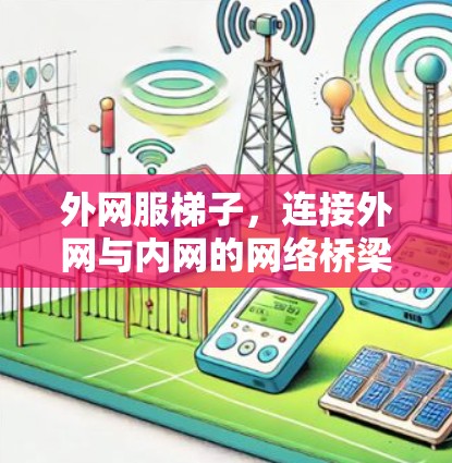外网服梯子,连接外网与内网的网络桥梁 外网服梯子,连接外网与内网的网络桥梁