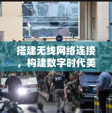 搭建无线网络连接,构建数字时代美好家园 搭建无线网络连接,构建数字时代美好家园