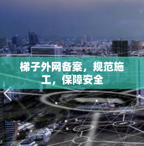 梯子外网备案，规范施工，保障安全