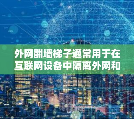 外网翻墙梯子通常用于在互联网设备中隔离外网和内部网络,防止截获或监控。以下是一些步骤和方法来操作翻墙梯子 外网翻墙梯子通常用于在互联网设备中隔离外网和内部网络,防止截获或监控。以下是一些步骤和方法来操作翻墙梯子