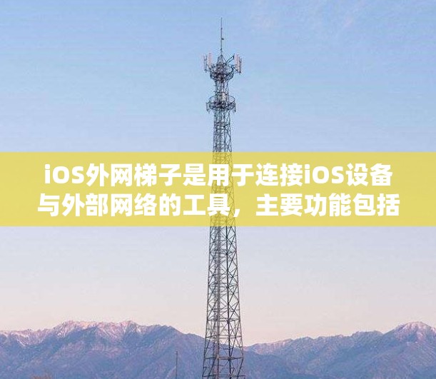 iOS外网梯子是用于连接iOS设备与外部网络的工具，主要功能包括数据传输、文件同步、远程文件管理、登录设置、权限管理等。以下是详细的使用指南
