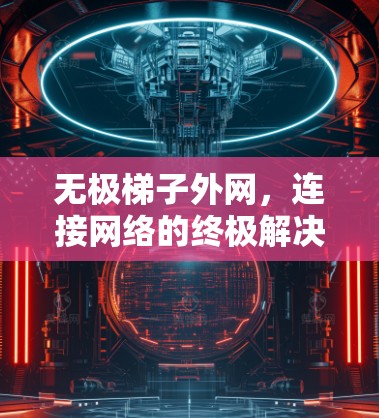 无极梯子外网，连接网络的终极解决方案