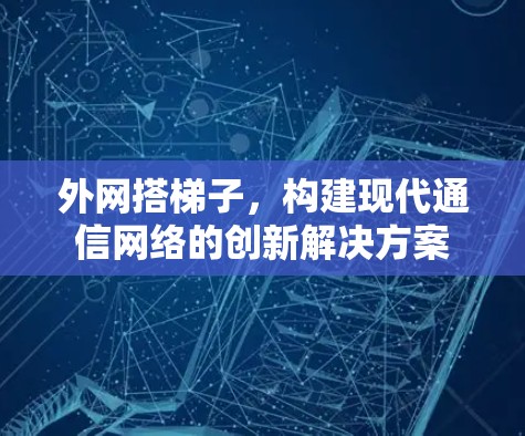 外网搭梯子，构建现代通信网络的创新解决方案