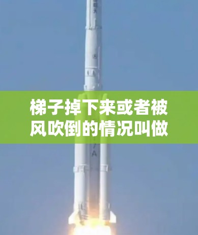 梯子掉下来或者被风吹倒的情况叫做梯子掉落。梯子掉落的原因可能有多种，包括