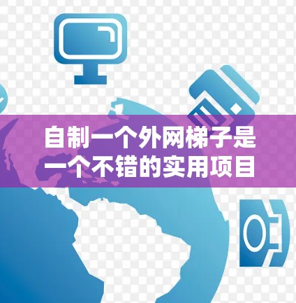自制一个外网梯子是一个不错的实用项目，以下是一些建议和步骤，帮助你制作一个简单的外网梯子