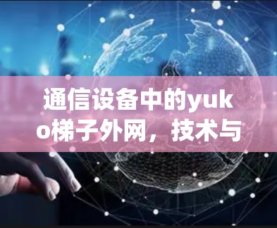 通信设备中的yuko梯子外网，技术与创新的结合