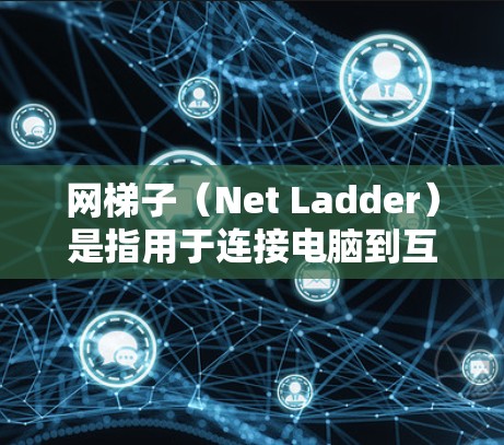 网梯子（Net Ladder）是指用于连接电脑到互联网的设备，也称为网线或网架。它通常由多个网线连接在一起，形成一个梯子形状，类似于建筑中的梯子一样稳固。网梯子的常见用途包括