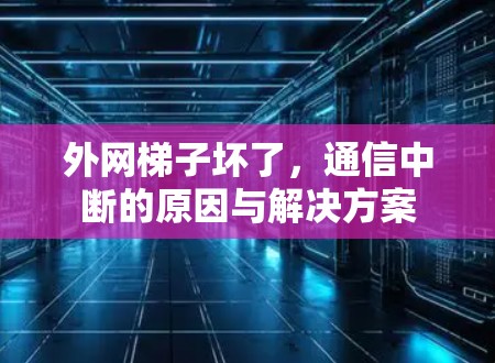 外网梯子坏了，通信中断的原因与解决方案