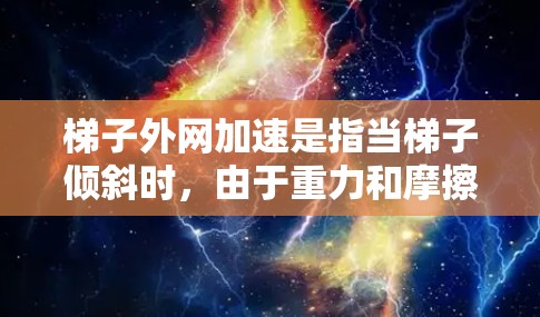 梯子外网加速是指当梯子倾斜时，由于重力和摩擦力的作用，导致梯子的一端（外网）加速运动的现象。以下是关于梯子外网加速的详细分析和计算步骤