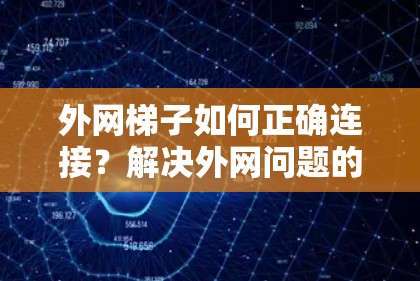 外网梯子如何正确连接？解决外网问题的实用技巧及常见问题解析
