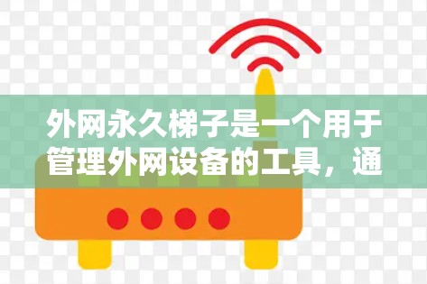 外网永久梯子是一个用于管理外网设备的工具，通常包括配置、管理、监控等功能。以下是一些推荐的工具和如何使用它们