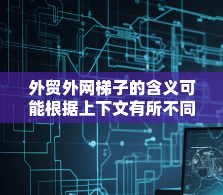 外贸外网梯子的含义可能根据上下文有所不同。以下是一些可能的解释
