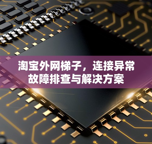 淘宝外网梯子，连接异常故障排查与解决方案