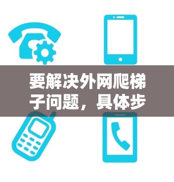 要解决外网爬梯子问题，具体步骤如下