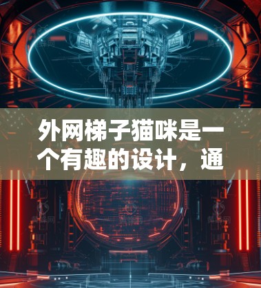外网梯子猫咪是一个有趣的设计，通常用于在特定的环境中安装，比如室内或户外，作为猫咪爬梯使用。以下是一些关键点和步骤，帮助您了解如何进行安装