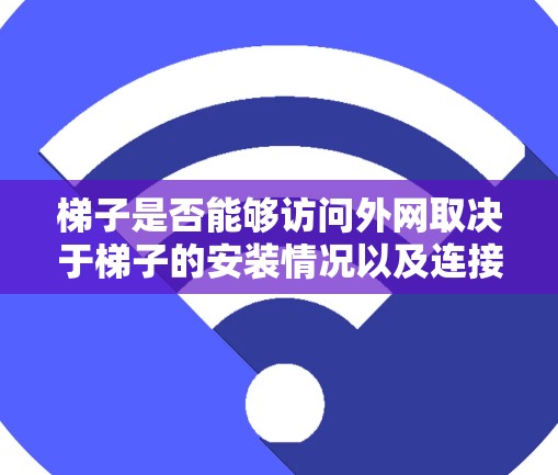 梯子是否能够访问外网取决于梯子的安装情况以及连接到外网的设备。以下是梯子访问外网的常见方法