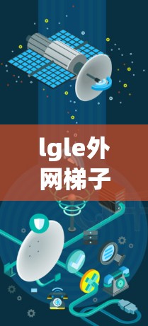 lgle外网梯子，连接互联网的便捷工具