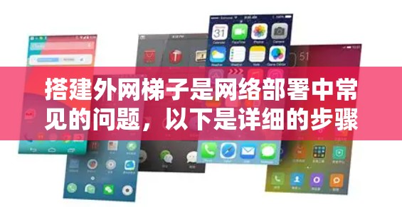 搭建外网梯子是网络部署中常见的问题，以下是详细的步骤指南