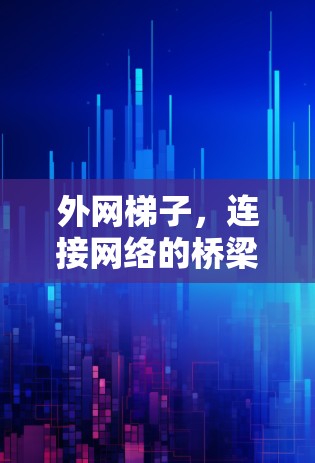 外网梯子，连接网络的桥梁