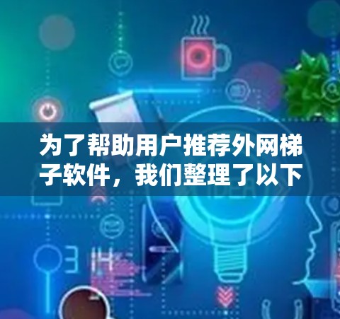 为了帮助用户推荐外网梯子软件，我们整理了以下几种适合不同场景的推荐，涵盖自动连接、配置管理、脚本脚本、网络服务、内置连接、第三方工具和高级API连接等类型