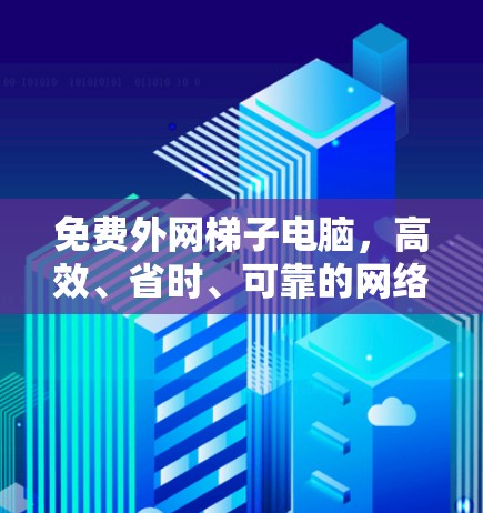 免费外网梯子电脑,高效、省时、可靠的网络设备 免费外网梯子电脑,高效、省时、可靠的网络设备