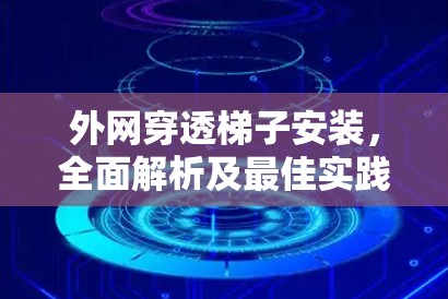 外网穿透梯子安装,全面解析及最佳实践 外网穿透梯子安装,全面解析及最佳实践