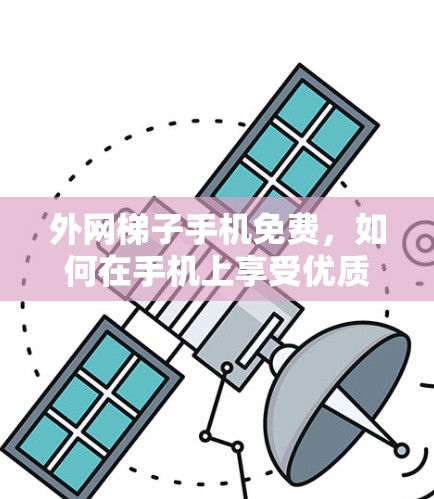 外网梯子手机免费，如何在手机上享受优质数据服务