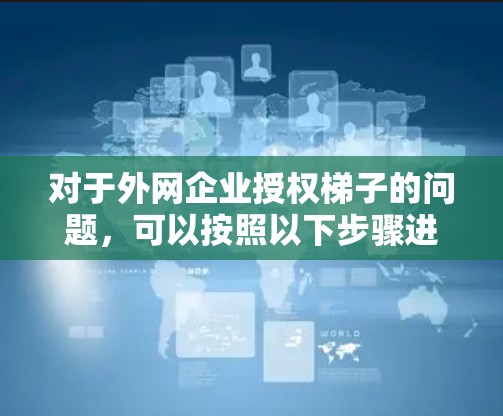对于外网企业授权梯子的问题，可以按照以下步骤进行管理