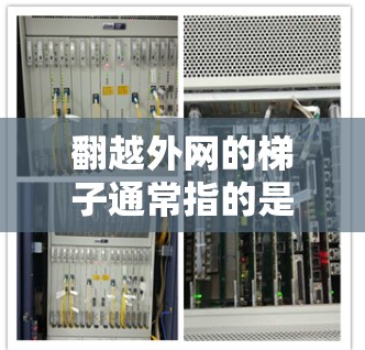 翻越外网的梯子通常指的是用于滑梯或户外运动的梯子，广泛应用于公园、建筑工地、户外活动区等。以下是一些常见的问题和解决方案，可以帮助您更好地使用翻越外网的梯子