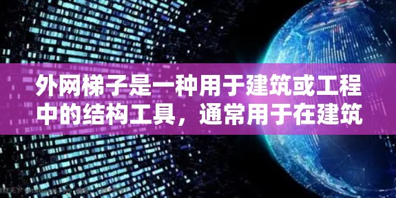 外网梯子是一种用于建筑或工程中的结构工具，通常用于在建筑物的顶部或特定高度安装，以作为支撑、运输或移动的工具。以下是关于外网梯子的详细信息