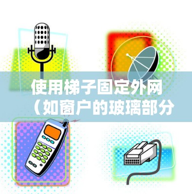 使用梯子固定外网（如窗户的玻璃部分）的方法如下