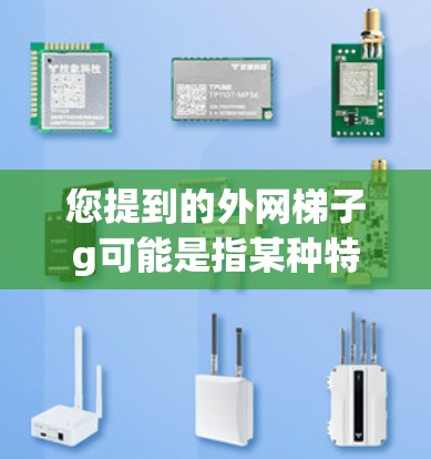 您提到的外网梯子g可能是指某种特定的设备或产品，但信息不够明确。以下是关于如何帮助您购买相关产品的一些建议