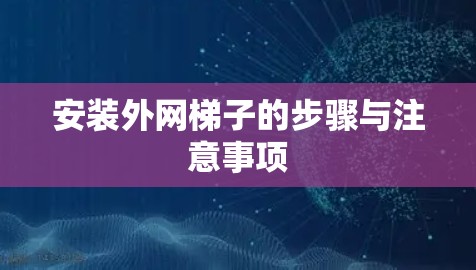 安装外网梯子的步骤与注意事项