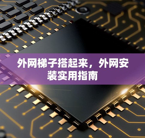 外网梯子搭起来，外网安装实用指南